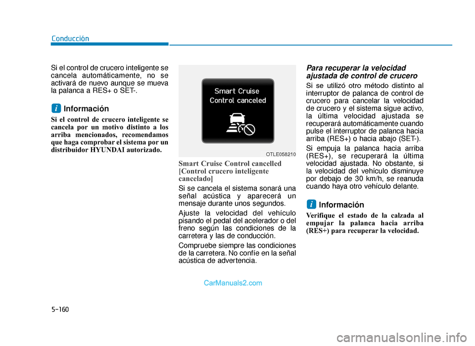 Hyundai Tucson 2019 Manual del propietario (in Spanish) 5-160
Si el control de crucero inteligente se
cancela automáticamente, no se
activará de nuevo aunque se mueva
la palanca a RES+ o SET-.
Información
Si el control de crucero inteligente se
cancela Hyundai Tucson 2019 Manual del propietario (in Spanish) 5-160
Si el control de crucero inteligente se
cancela automáticamente, no se
activará de nuevo aunque se mueva
la palanca a RES+ o SET-.
Información
Si el control de crucero inteligente se
cancela