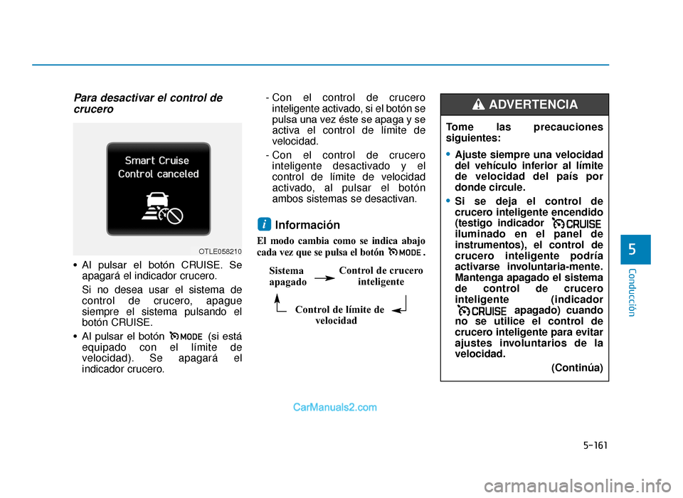 Hyundai Tucson 2019 Manual del propietario (in Spanish) 5-161
Conducción
Para desactivar el control decrucero
• Al pulsar el botón CRUISE. Se
apagará el indicador crucero.
Si no desea usar el sistema de
control de crucero, apague
siempre el sistem Hyundai Tucson 2019 Manual del propietario (in Spanish) 5-161
Conducción
Para desactivar el control decrucero
• Al pulsar el botón CRUISE. Se
apagará el indicador crucero.
Si no desea usar el sistema de
control de crucero, apague
siempre el sistem