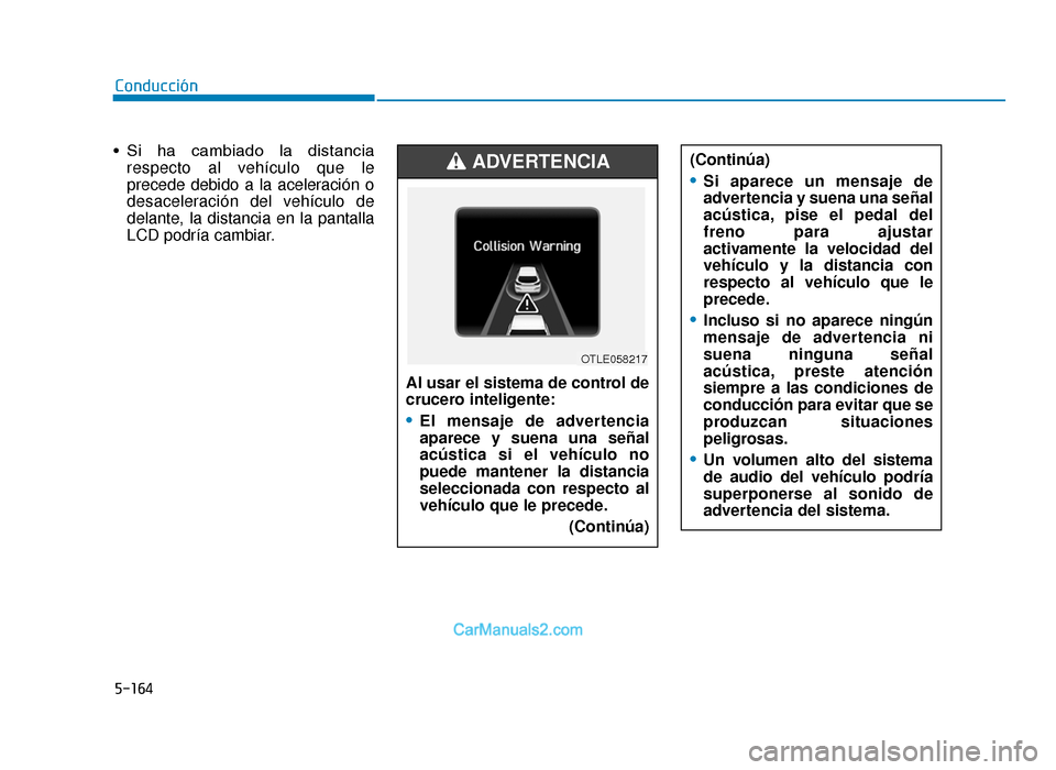 Hyundai Tucson 2019 Manual del propietario (in Spanish) 5-164
• Si ha cambiado la distanciarespecto al vehículo que le
precede debido a la aceleración o
desaceleración del vehículo de
delante, la distancia en la pantalla
LCD podría cambiar.
Cond Hyundai Tucson 2019 Manual del propietario (in Spanish) 5-164
• Si ha cambiado la distanciarespecto al vehículo que le
precede debido a la aceleración o
desaceleración del vehículo de
delante, la distancia en la pantalla
LCD podría cambiar.
Cond