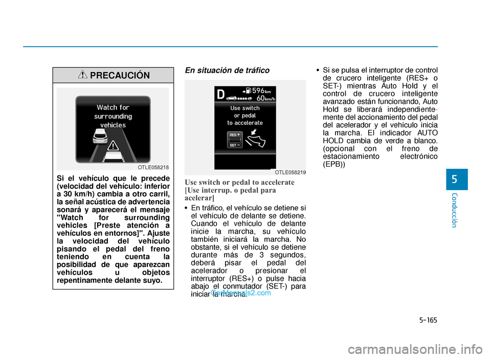 Hyundai Tucson 2019  Manual del propietario (in Spanish) 5-165
Conducción
En situación de tráfico
Use switch or pedal to accelerate
[Use interrup. o pedal para
acelerar]
• En tráfico, el vehículo se detiene siel vehículo de delante se detiene.
Cuand