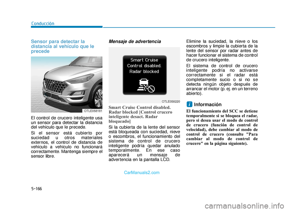 Hyundai Tucson 2019 Manual del propietario (in Spanish) 5-166
Sensor para detectar la
distancia al vehículo que le
precede
El control de crucero inteligente usa
un sensor para detectar la distancia
del vehículo que le precede.
Si el sensor está cubiert Hyundai Tucson 2019 Manual del propietario (in Spanish) 5-166
Sensor para detectar la
distancia al vehículo que le
precede
El control de crucero inteligente usa
un sensor para detectar la distancia
del vehículo que le precede.
Si el sensor está cubiert