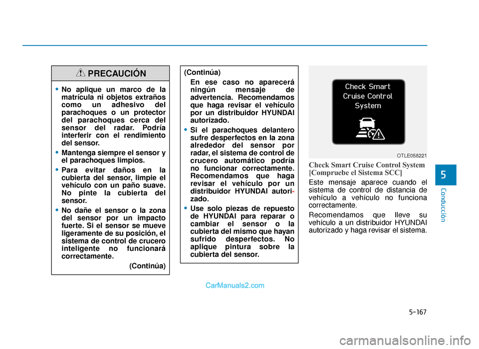 Hyundai Tucson 2019  Manual del propietario (in Spanish) 5-167
Conducción
Check Smart Cruise Control System
[Compruebe el Sistema SCC]
Este mensaje aparece cuando el
sistema de control de distancia de
vehículo a vehículo no funciona
correctamente.
Recome
