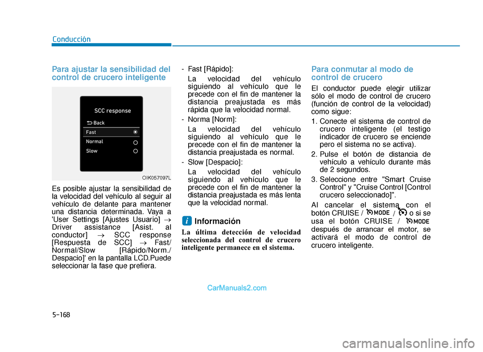 Hyundai Tucson 2019 Manual del propietario (in Spanish) 5-168
Para ajustar la sensibilidad del
control de crucero inteligente
Es posible ajustar la sensibilidad de
la velocidad del vehículo al seguir al
vehículo de delante para mantener
una distancia det Hyundai Tucson 2019 Manual del propietario (in Spanish) 5-168
Para ajustar la sensibilidad del
control de crucero inteligente
Es posible ajustar la sensibilidad de
la velocidad del vehículo al seguir al
vehículo de delante para mantener
una distancia det