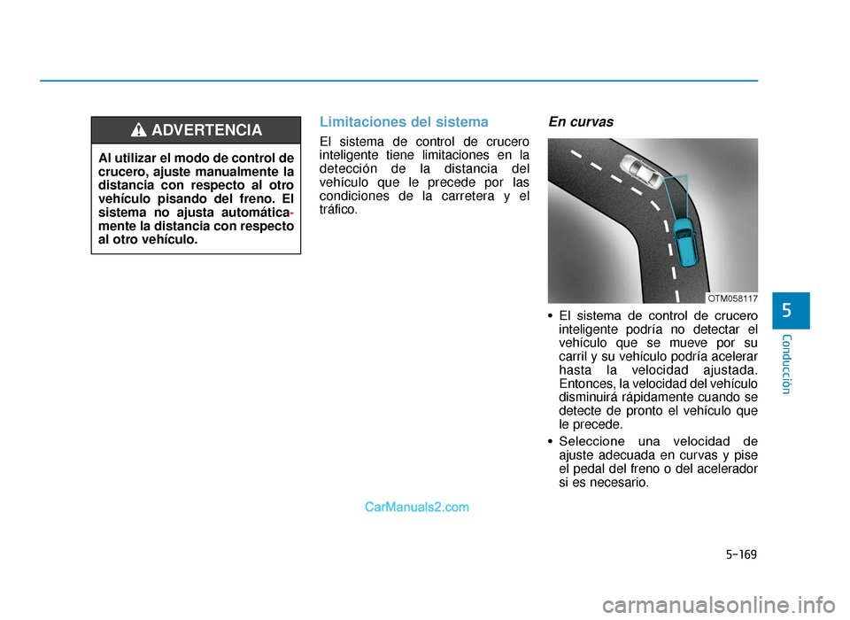 Hyundai Tucson 2019 Manual del propietario (in Spanish) 5-169
Conducción
Limitaciones del sistema
El sistema de control de crucero
inteligente tiene limitaciones en la
detección de la distancia del
vehículo que le precede por las
condiciones de la carr Hyundai Tucson 2019 Manual del propietario (in Spanish) 5-169
Conducción
Limitaciones del sistema
El sistema de control de crucero
inteligente tiene limitaciones en la
detección de la distancia del
vehículo que le precede por las
condiciones de la carr