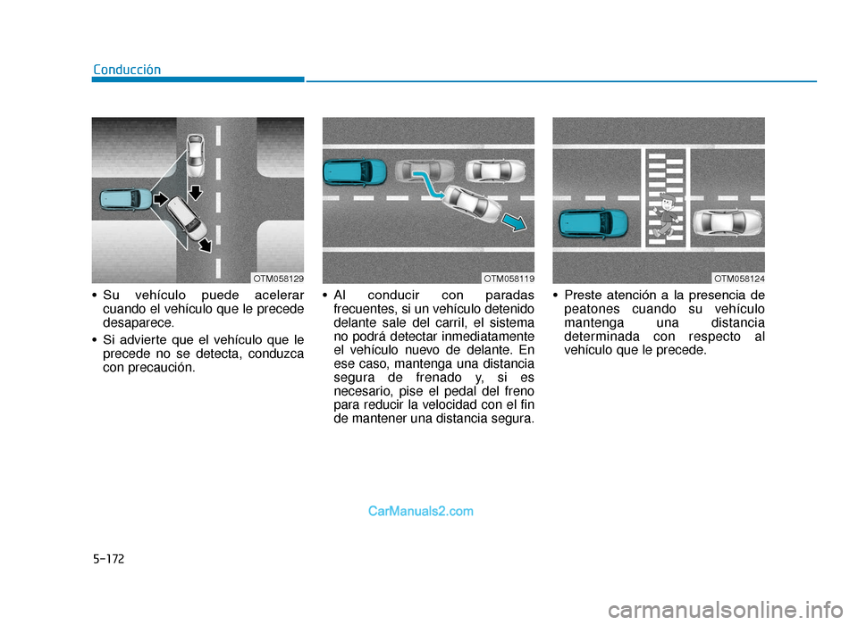 Hyundai Tucson 2019 Manual del propietario (in Spanish) 5-172
• Su vehículo puede acelerarcuando el vehículo que le precede
desaparece.
• Si advierte que el vehículo que le precede no se detecta, conduzca
con precaución. • Al conducir Hyundai Tucson 2019 Manual del propietario (in Spanish) 5-172
• Su vehículo puede acelerarcuando el vehículo que le precede
desaparece.
• Si advierte que el vehículo que le precede no se detecta, conduzca
con precaución. • Al conducir