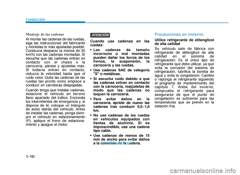 Hyundai Tucson 2019 Manual del propietario (in Spanish) 5-182
Conducción
Montaje de las cadenas
Al montar las cadenas de las ruedas,
siga las instrucciones del fabricante
y móntelas lo más ajustadas posible.
Conduzca despacio (a menos de 30
km/h) con la Hyundai Tucson 2019 Manual del propietario (in Spanish) 5-182
Conducción
Montaje de las cadenas
Al montar las cadenas de las ruedas,
siga las instrucciones del fabricante
y móntelas lo más ajustadas posible.
Conduzca despacio (a menos de 30
km/h) con la