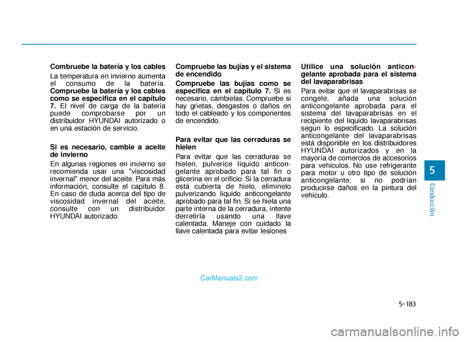 Hyundai Tucson 2019 Manual del propietario (in Spanish) 5-183
Conducción
5
Combruebe la batería y los cables
La temperatura en invierno aumenta
el consumo de la batería.
Compruebe la batería y los cables
como se especifica en el capítulo
7.El nivel de Hyundai Tucson 2019 Manual del propietario (in Spanish) 5-183
Conducción
5
Combruebe la batería y los cables
La temperatura en invierno aumenta
el consumo de la batería.
Compruebe la batería y los cables
como se especifica en el capítulo
7.El nivel de