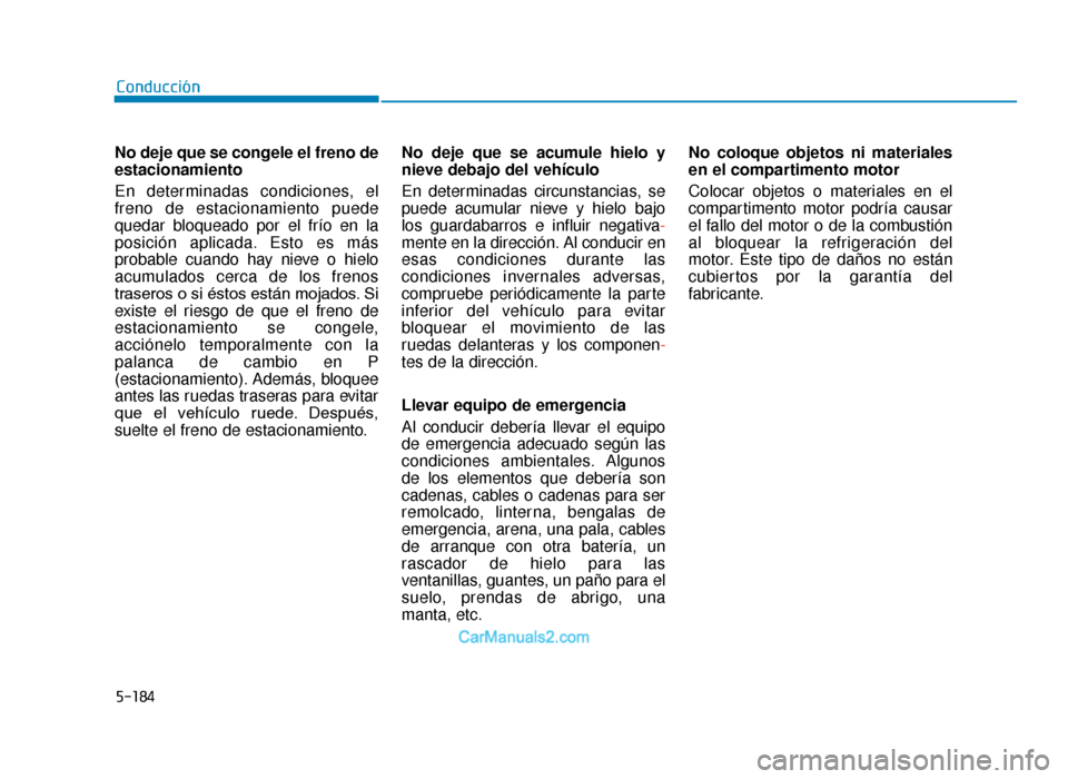 Hyundai Tucson 2019 Manual del propietario (in Spanish) 5-184
Conducción
No deje que se congele el freno de
estacionamiento
En determinadas condiciones, el
freno de estacionamiento puede
quedar bloqueado por el frío en la
posición aplicada. Esto es más Hyundai Tucson 2019 Manual del propietario (in Spanish) 5-184
Conducción
No deje que se congele el freno de
estacionamiento
En determinadas condiciones, el
freno de estacionamiento puede
quedar bloqueado por el frío en la
posición aplicada. Esto es más