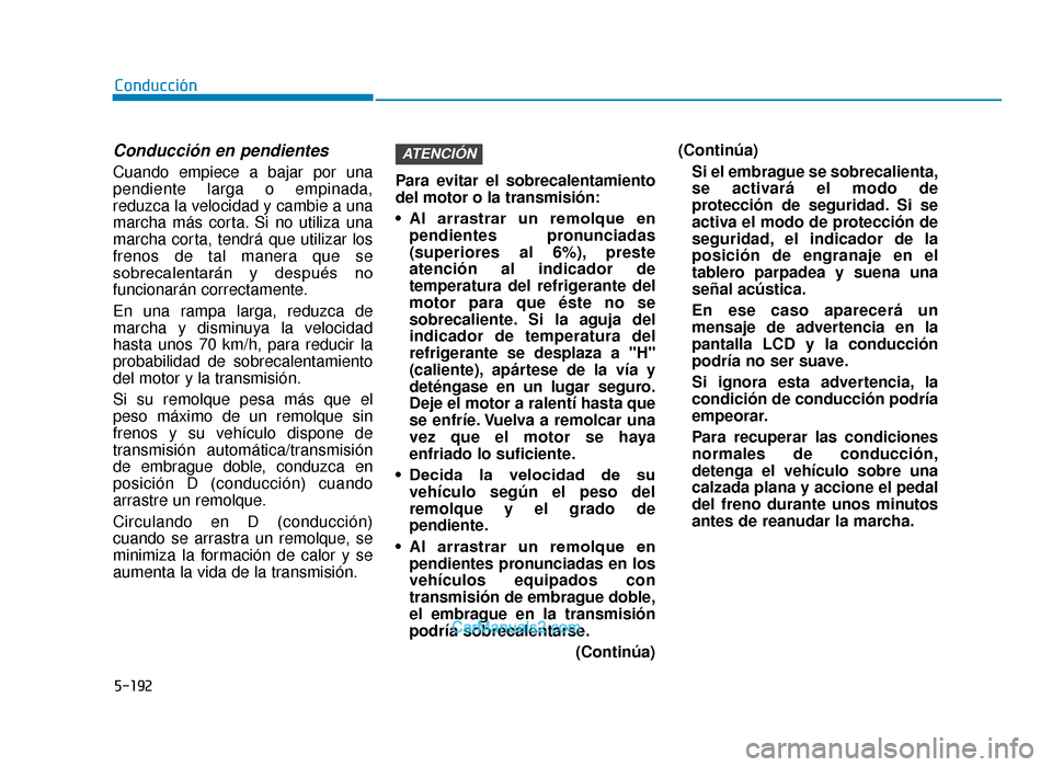 Hyundai Tucson 2019 Manual del propietario (in Spanish) 5-192
Conducción
Conducción en pendientes
Cuando empiece a bajar por una
pendiente larga o empinada,
reduzca la velocidad y cambie a una
marcha más corta. Si no utiliza una
marcha corta, tendrá qu Hyundai Tucson 2019 Manual del propietario (in Spanish) 5-192
Conducción
Conducción en pendientes
Cuando empiece a bajar por una
pendiente larga o empinada,
reduzca la velocidad y cambie a una
marcha más corta. Si no utiliza una
marcha corta, tendrá qu