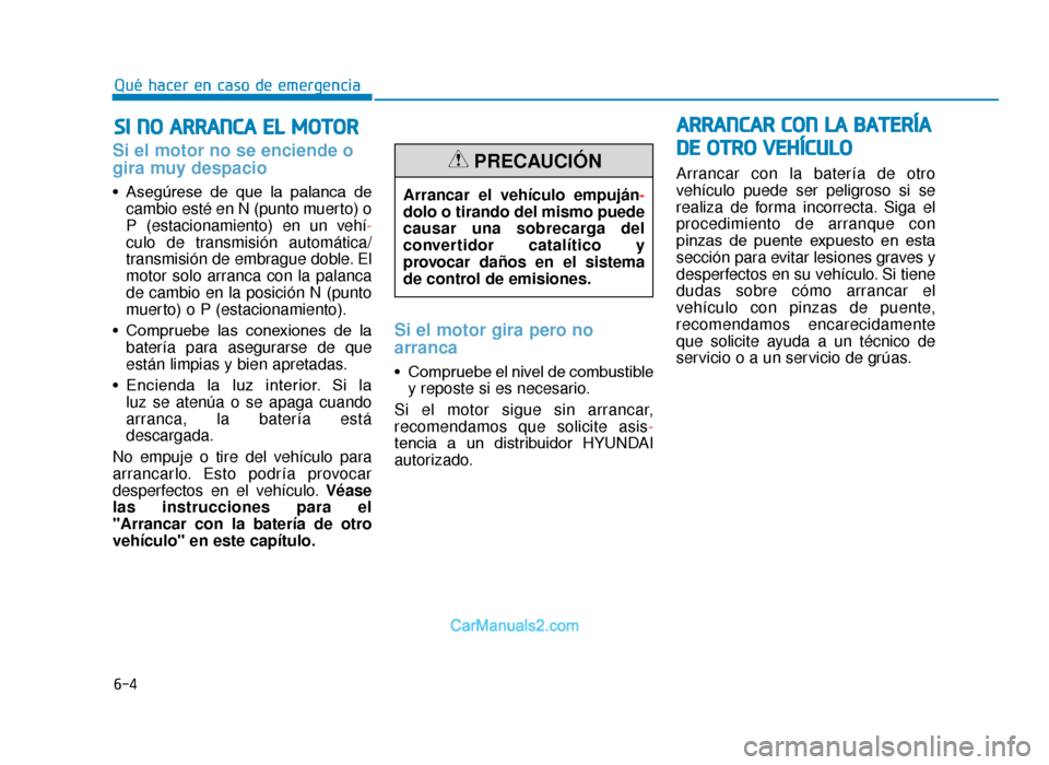 Hyundai Tucson 2019 Manual del propietario (in Spanish) 6-4
SI NO ARRANCA EL MOTOR
Qué hacer en caso de emergencia
Si el motor no se enciende o
gira muy despacio
• Asegúrese de que la palanca decambio esté en N (punto muerto) o
P (estacionamien Hyundai Tucson 2019 Manual del propietario (in Spanish) 6-4
SI NO ARRANCA EL MOTOR
Qué hacer en caso de emergencia
Si el motor no se enciende o
gira muy despacio
• Asegúrese de que la palanca decambio esté en N (punto muerto) o
P (estacionamien