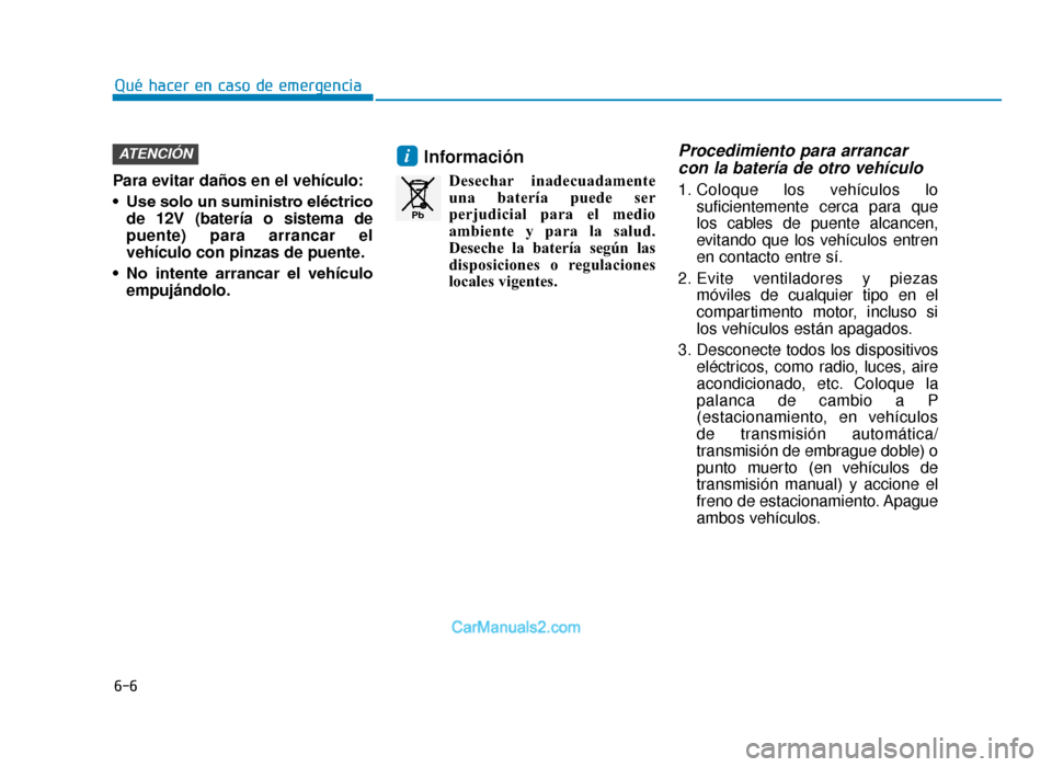 Hyundai Tucson 2019 Manual del propietario (in Spanish) 6-6
Qué hacer en caso de emergencia
Para evitar daños en el vehículo:
• Use solo un suministro eléctrico de 12V (batería o sistema de
puente) para arrancar el
vehículo con pinzas de puente.
Hyundai Tucson 2019 Manual del propietario (in Spanish) 6-6
Qué hacer en caso de emergencia
Para evitar daños en el vehículo:
• Use solo un suministro eléctrico de 12V (batería o sistema de
puente) para arrancar el
vehículo con pinzas de puente.