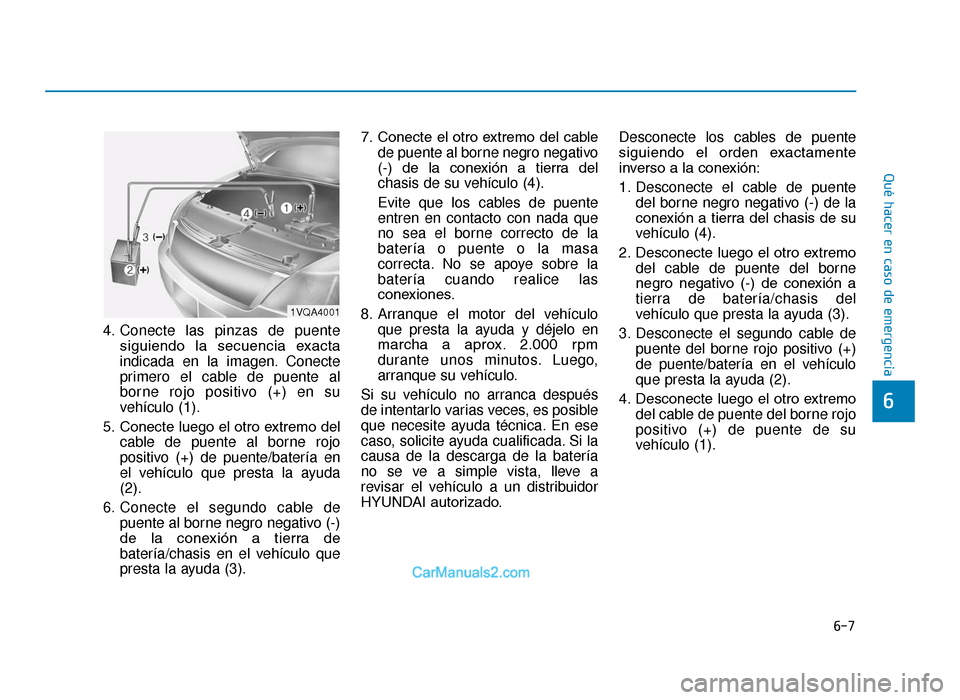 Hyundai Tucson 2019 Manual del propietario (in Spanish) 6-7
Qué hacer en caso de emergencia
4. Conecte las pinzas de puentesiguiendo la secuencia exacta
indicada en la imagen. Conecte
primero el cable de puente al
borne rojo positivo (+) en su
vehícul Hyundai Tucson 2019 Manual del propietario (in Spanish) 6-7
Qué hacer en caso de emergencia
4. Conecte las pinzas de puentesiguiendo la secuencia exacta
indicada en la imagen. Conecte
primero el cable de puente al
borne rojo positivo (+) en su
vehícul