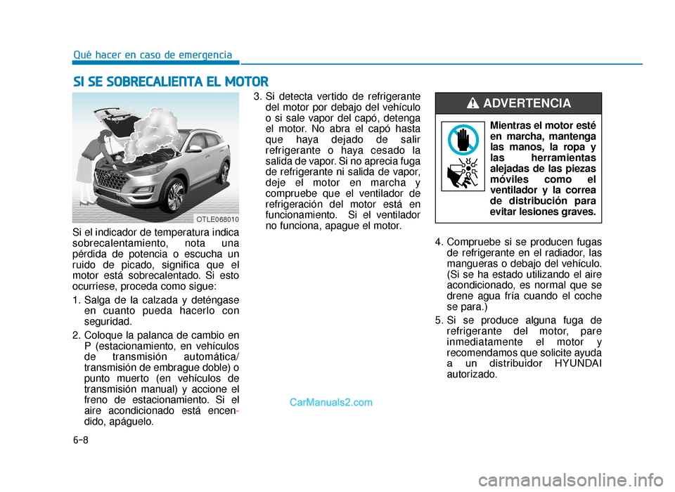 Hyundai Tucson 2019 Manual del propietario (in Spanish) 6-8
Qué hacer en caso de emergencia
Si el indicador de temperatura indica
sobrecalentamiento, nota una
pérdida de potencia o escucha un
ruido de picado, significa que el
motor está sobrecalentado. Hyundai Tucson 2019 Manual del propietario (in Spanish) 6-8
Qué hacer en caso de emergencia
Si el indicador de temperatura indica
sobrecalentamiento, nota una
pérdida de potencia o escucha un
ruido de picado, significa que el
motor está sobrecalentado.
