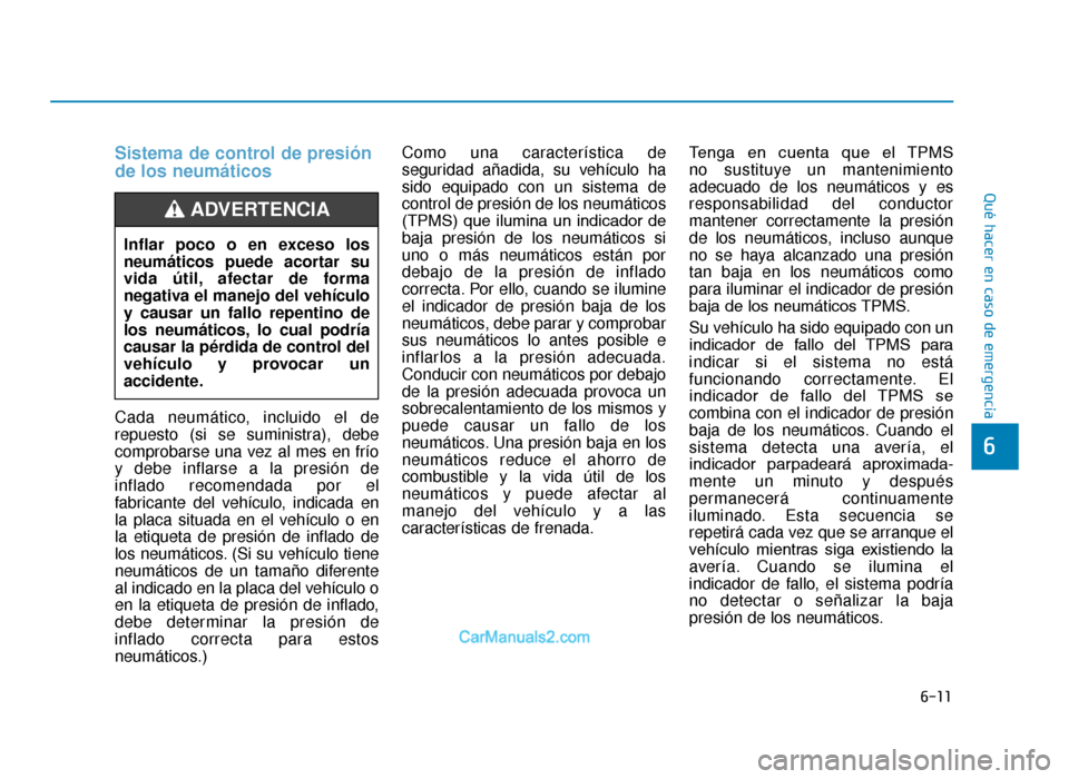 Hyundai Tucson 2019 Manual del propietario (in Spanish) 6-11
Qué hacer en caso de emergencia
Sistema de control de presión
de los neumáticos
Cada neumático, incluido el de
repuesto (si se suministra), debe
comprobarse una vez al mes en frío
y debe inf Hyundai Tucson 2019 Manual del propietario (in Spanish) 6-11
Qué hacer en caso de emergencia
Sistema de control de presión
de los neumáticos
Cada neumático, incluido el de
repuesto (si se suministra), debe
comprobarse una vez al mes en frío
y debe inf