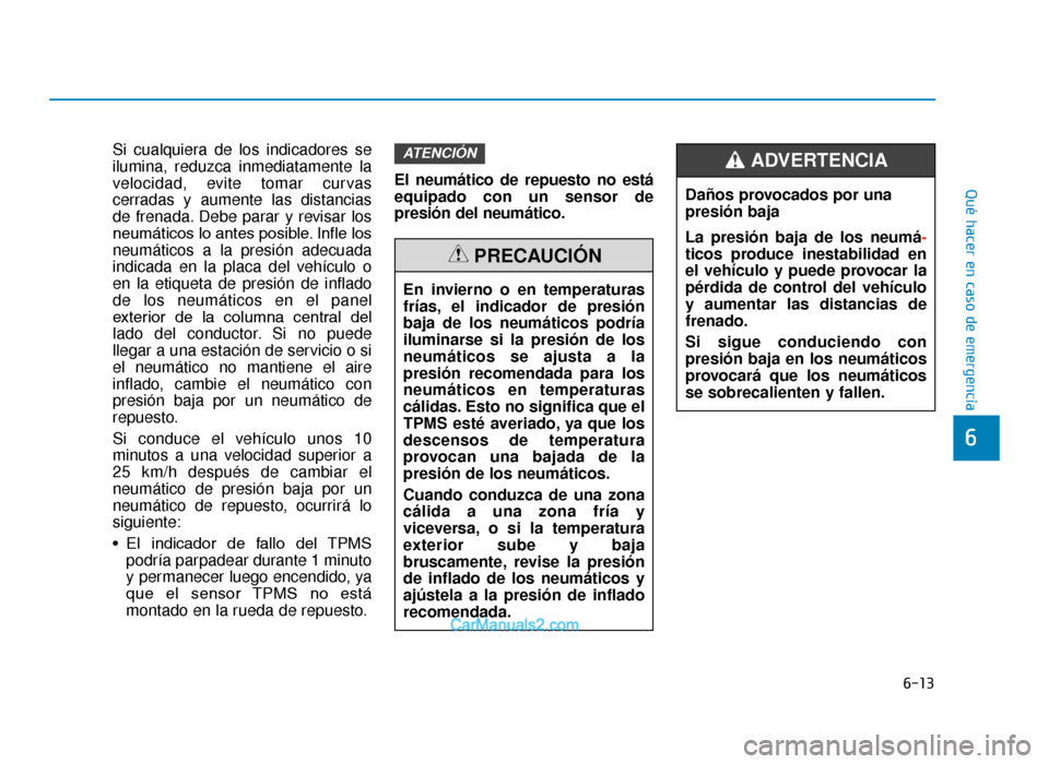 Hyundai Tucson 2019 Manual del propietario (in Spanish) 6-13
Qué hacer en caso de emergencia
6
Si cualquiera de los indicadores se
ilumina, reduzca inmediatamente la
velocidad, evite tomar curvas
cerradas y aumente las distancias
de frenada. Debe parar y Hyundai Tucson 2019 Manual del propietario (in Spanish) 6-13
Qué hacer en caso de emergencia
6
Si cualquiera de los indicadores se
ilumina, reduzca inmediatamente la
velocidad, evite tomar curvas
cerradas y aumente las distancias
de frenada. Debe parar y