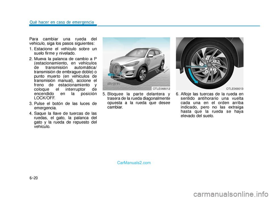 Hyundai Tucson 2019 Manual del propietario (in Spanish) 6-20
Qué hacer en caso de emergencia
Para cambiar una rueda del
vehículo, siga los pasos siguientes:
1. Estacione el vehículo sobre un suelo firme y nivelado.
2. Mueva la palanca de cambio a Hyundai Tucson 2019 Manual del propietario (in Spanish) 6-20
Qué hacer en caso de emergencia
Para cambiar una rueda del
vehículo, siga los pasos siguientes:
1. Estacione el vehículo sobre un suelo firme y nivelado.
2. Mueva la palanca de cambio a