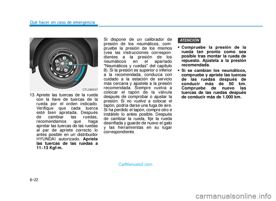 Hyundai Tucson 2019 Manual del propietario (in Spanish) 6-22
Qué hacer en caso de emergencia
13. Apriete las tuercas de la rueda con la llave de tuercas de la
rueda por el orden indicado.
Verifique que cada tuerca
esté bien apretada. Después
de cambia Hyundai Tucson 2019 Manual del propietario (in Spanish) 6-22
Qué hacer en caso de emergencia
13. Apriete las tuercas de la rueda con la llave de tuercas de la
rueda por el orden indicado.
Verifique que cada tuerca
esté bien apretada. Después
de cambia