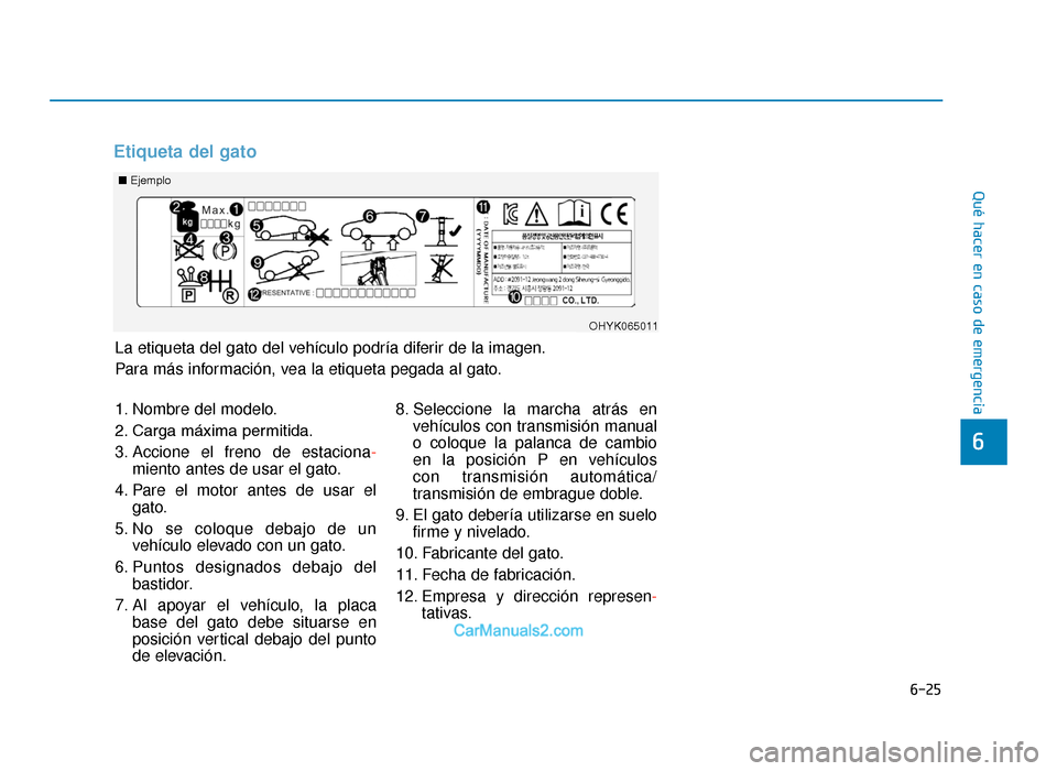 Hyundai Tucson 2019  Manual del propietario (in Spanish) 6-25
Qué hacer en caso de emergencia
6
Etiqueta del gato
■Ejemplo
OHYK065011
1. Nombre del modelo.
2. Carga máxima permitida.
3. Accione el freno de estaciona -
miento antes de usar el gato.
4. Pa