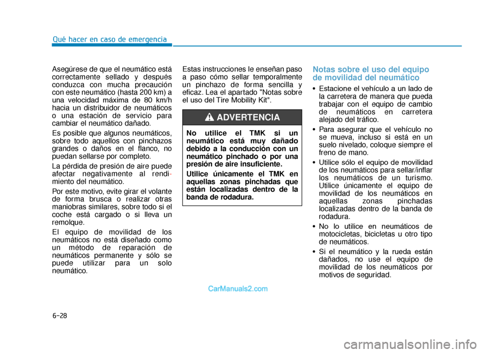 Hyundai Tucson 2019  Manual del propietario (in Spanish) 6-28
Qué hacer en caso de emergencia
Asegúrese de que el neumático está
correctamente sellado y después
conduzca con mucha precaución
con este neumático (hasta 200 km) a
una  velocidad  máxima