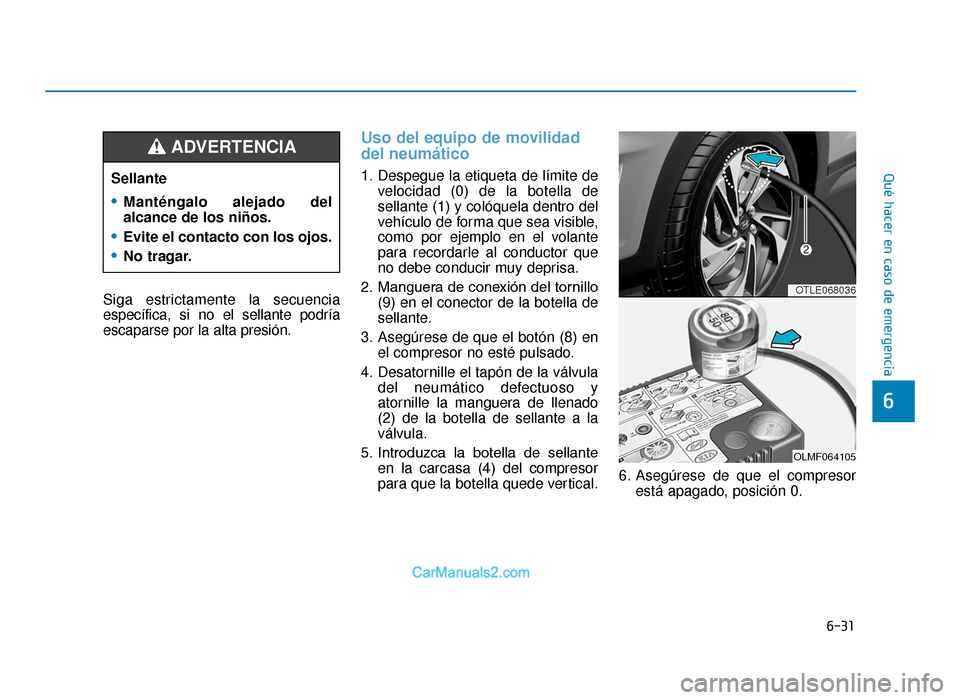 Hyundai Tucson 2019  Manual del propietario (in Spanish) 6-31
Qué hacer en caso de emergencia
Siga estrictamente la secuencia
específica, si no el sellante podría
escaparse por la alta presión.
Uso del equipo de movilidad
del neumático
1. Despegue la e
