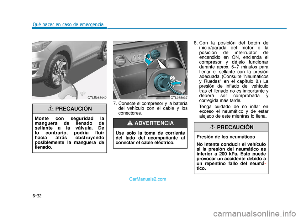 Hyundai Tucson 2019  Manual del propietario (in Spanish) 6-32
Qué hacer en caso de emergencia7. Conecte el compresor y la bateríadel vehículo con el cable y los
conectores. 8. Con la posición del botón de
inicio/parada del motor o la
posición de inter