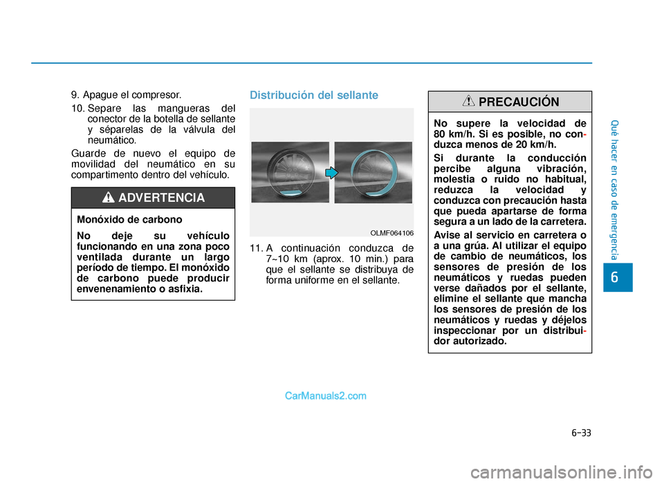 Hyundai Tucson 2019  Manual del propietario (in Spanish) 6-33
Qué hacer en caso de emergencia
6
9. Apague el compresor.
10. Separe las mangueras delconector de la botella de sellante
y séparelas de la válvula del
neumático.
Guarde de nuevo el equipo de
