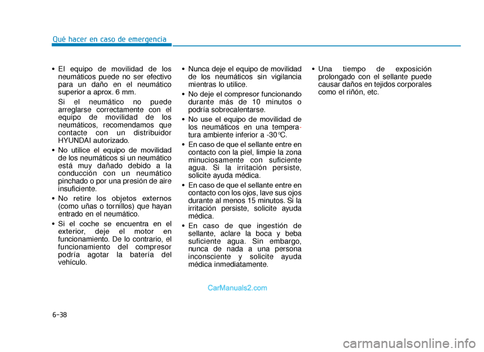 Hyundai Tucson 2019  Manual del propietario (in Spanish) 6-38
• El  equipo  de  movilidad  de  losneumáticos puede no ser efectivo
para un daño en el neumático
superior a aprox. 6 mm.
Si el neumático no puede
arreglarse correctamente con el
equipo de 