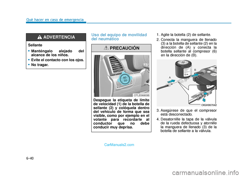 Hyundai Tucson 2019  Manual del propietario (in Spanish) 6-40
Uso del equipo de movilidad
del neumático1. Agite la botella (2) de sellante.
2. Conecta la manguera de llenado(3) a la botella de sellante (2) en la
dirección de (A) y conecta la
botella sella