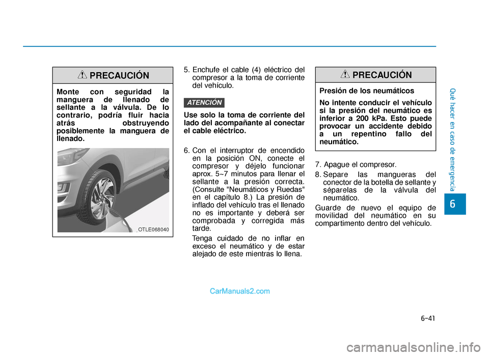Hyundai Tucson 2019  Manual del propietario (in Spanish) 6-41
Qué hacer en caso de emergencia
5. Enchufe el cable (4) eléctrico delcompresor a la toma de corriente
del vehículo.
Use solo la toma de corriente del
lado del acompañante al conectar
el cable