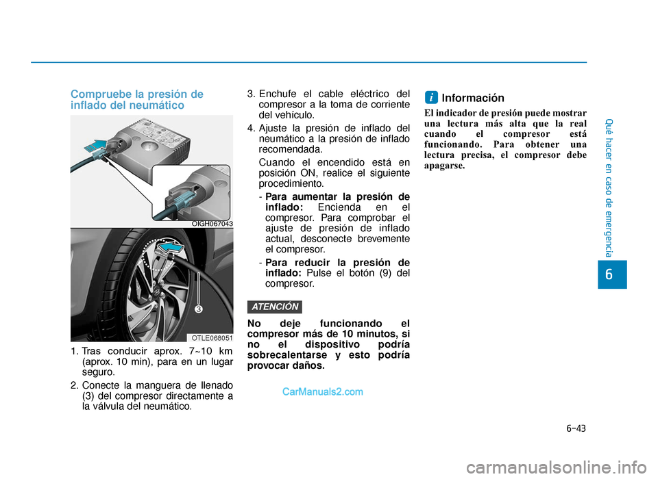 Hyundai Tucson 2019 Manual del propietario (in Spanish) 6-43
Qué hacer en caso de emergencia
Compruebe la presión de
inflado del neumático
1. Tras conducir aprox. 7~10 km(aprox. 10 min), para en un lugar
seguro.
2. Conecte la manguera de llenado Hyundai Tucson 2019 Manual del propietario (in Spanish) 6-43
Qué hacer en caso de emergencia
Compruebe la presión de
inflado del neumático
1. Tras conducir aprox. 7~10 km(aprox. 10 min), para en un lugar
seguro.
2. Conecte la manguera de llenado