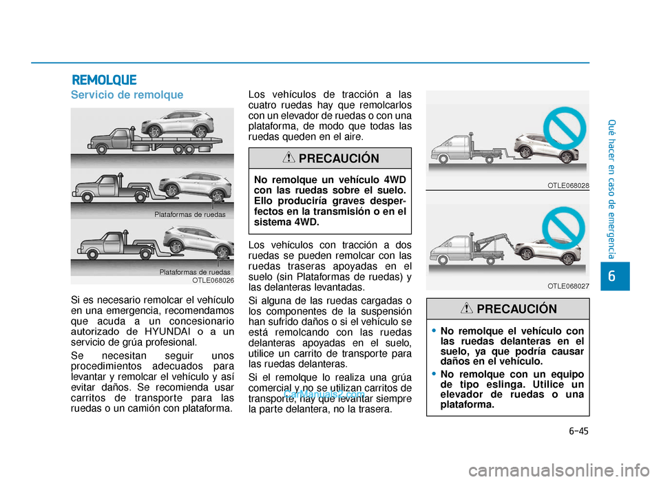 Hyundai Tucson 2019  Manual del propietario (in Spanish) 6-45
Qué hacer en caso de emergencia
6
Servicio de remolque
Si es necesario remolcar el vehículo
en una emergencia, recomendamos
que acuda a un concesionario
autorizado  de  HYUNDAI  o  a  un
servic
