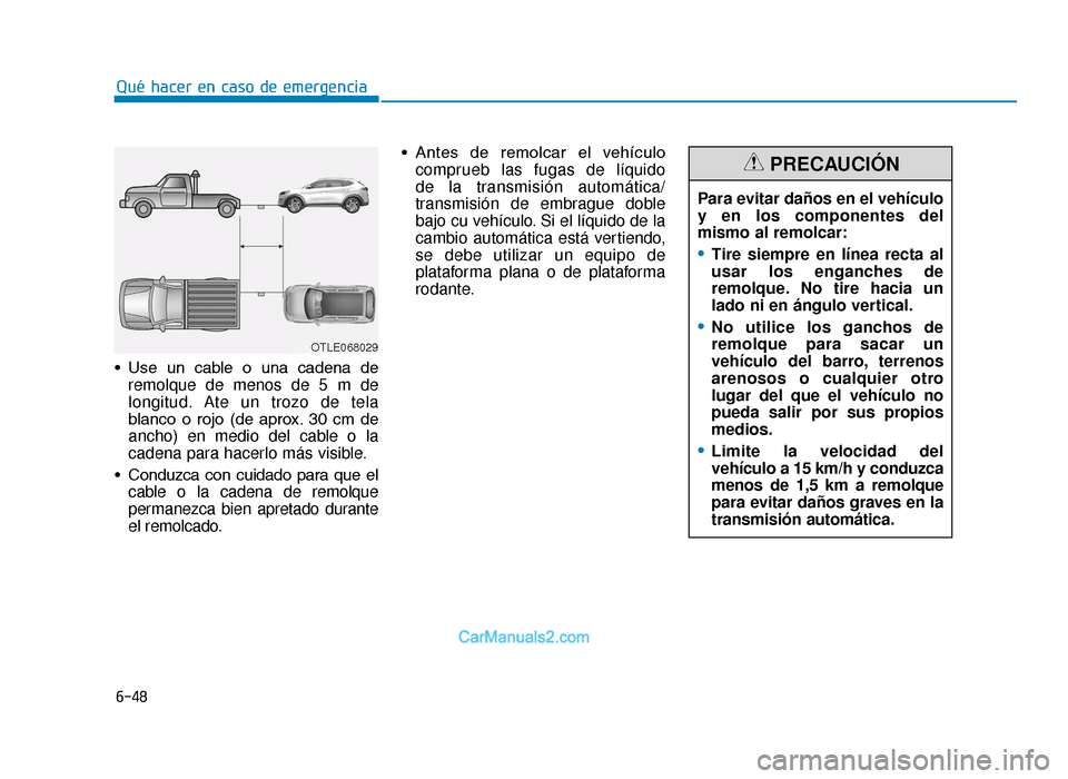 Hyundai Tucson 2019 Manual del propietario (in Spanish) 6-48
Qué hacer en caso de emergencia
• Use un cable o una cadena de remolque de menos de 5 m de
longitud. Ate un trozo de tela
blanco o rojo (de aprox. 30 cm de
ancho) en medio del cabl Hyundai Tucson 2019 Manual del propietario (in Spanish) 6-48
Qué hacer en caso de emergencia
• Use un cable o una cadena de remolque de menos de 5 m de
longitud. Ate un trozo de tela
blanco o rojo (de aprox. 30 cm de
ancho) en medio del cabl