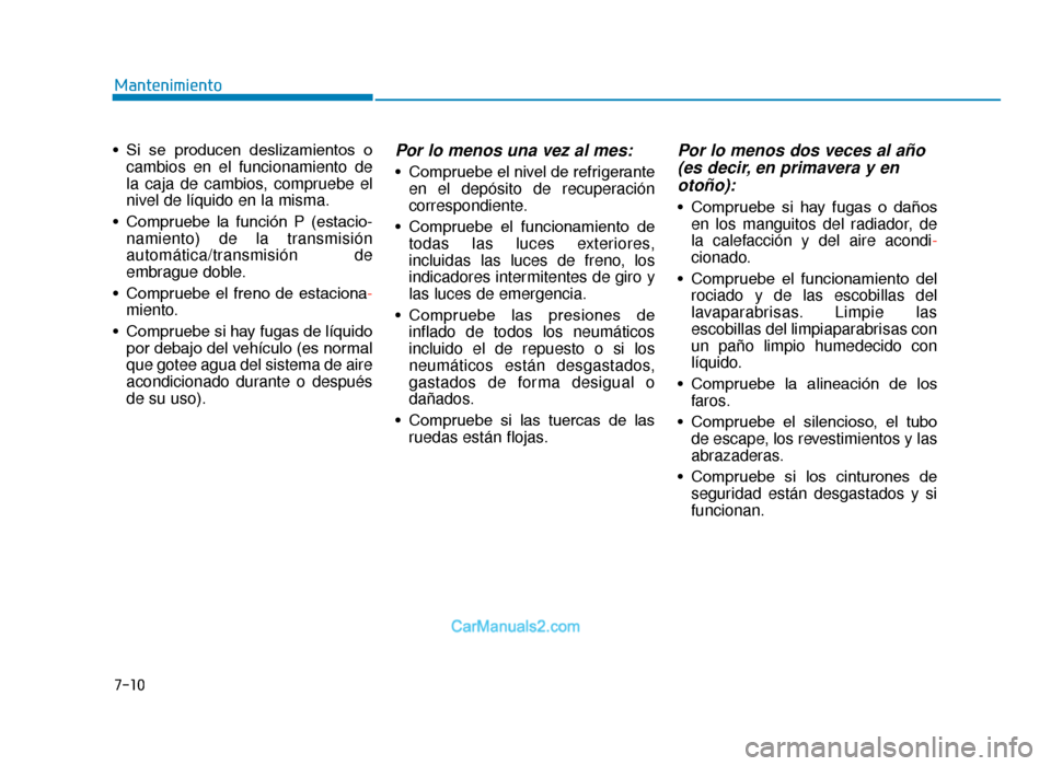 Hyundai Tucson 2019 Manual del propietario (in Spanish) 7-10
Mantenimiento
• Si se producen deslizamientos o cambios en el funcionamiento de
la caja de cambios, compruebe el
nivel de líquido en la misma.
• Compruebe la función P (estacio- nam Hyundai Tucson 2019 Manual del propietario (in Spanish) 7-10
Mantenimiento
• Si se producen deslizamientos o cambios en el funcionamiento de
la caja de cambios, compruebe el
nivel de líquido en la misma.
• Compruebe la función P (estacio- nam
