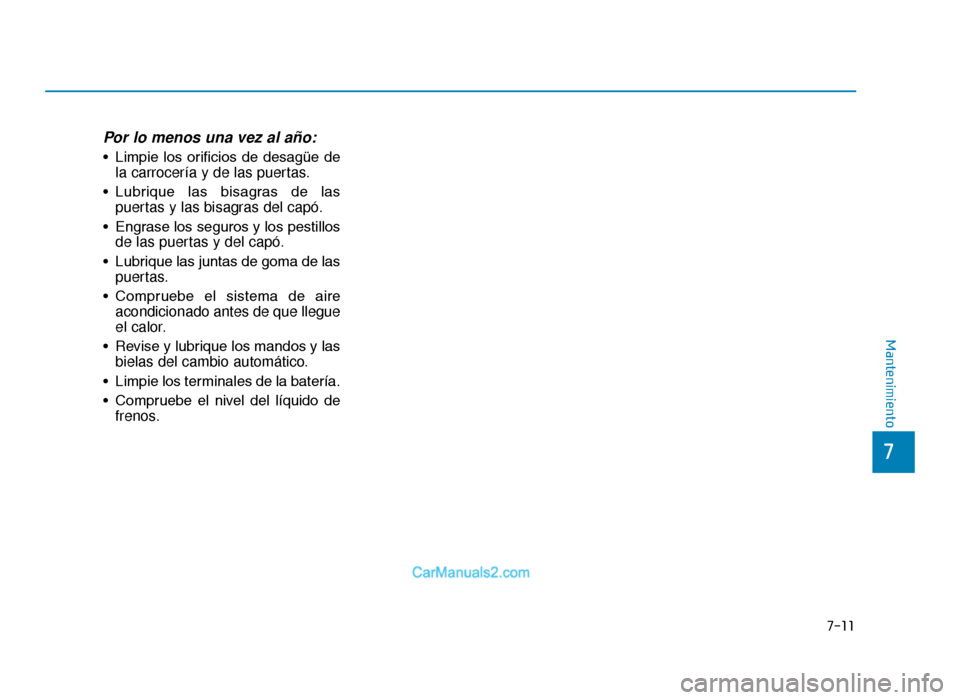 Hyundai Tucson 2019 Manual del propietario (in Spanish) Por lo menos una vez al año:
• Limpie los orificios de desagüe dela carrocería y de las puertas.
• Lubrique las bisagras de las puertas y las bisagras del capó.
• Engrase los seguro Hyundai Tucson 2019 Manual del propietario (in Spanish) Por lo menos una vez al año:
• Limpie los orificios de desagüe dela carrocería y de las puertas.
• Lubrique las bisagras de las puertas y las bisagras del capó.
• Engrase los seguro
