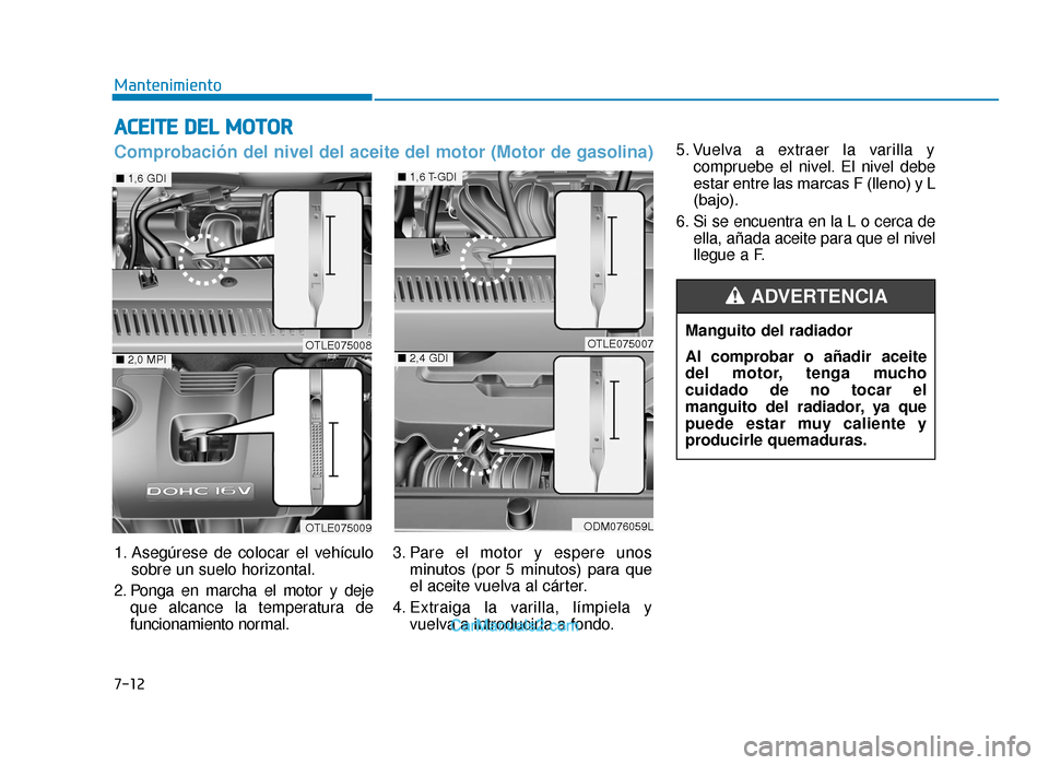 Hyundai Tucson 2019 Manual del propietario (in Spanish) ACEITE DEL MOTOR
5. Vuelva a extraer la varilla ycompruebe el nivel. El nivel debe
estar entre las marcas F (lleno) y L
(bajo).
6. Si se encuentra en la L o cerca de ella, añada aceite para que el ni Hyundai Tucson 2019 Manual del propietario (in Spanish) ACEITE DEL MOTOR
5. Vuelva a extraer la varilla ycompruebe el nivel. El nivel debe
estar entre las marcas F (lleno) y L
(bajo).
6. Si se encuentra en la L o cerca de ella, añada aceite para que el ni