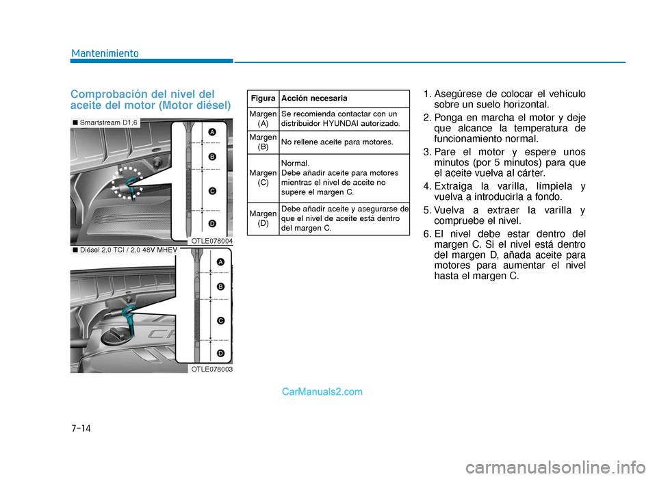Hyundai Tucson 2019 Manual del propietario (in Spanish) Comprobación del nivel del
aceite del motor (Motor diésel)1. Asegúrese de colocar el vehículosobre un suelo horizontal.
2. Ponga en marcha el motor y deje que alcance la temperatura de
funcionamie Hyundai Tucson 2019 Manual del propietario (in Spanish) Comprobación del nivel del
aceite del motor (Motor diésel)1. Asegúrese de colocar el vehículosobre un suelo horizontal.
2. Ponga en marcha el motor y deje que alcance la temperatura de
funcionamie
