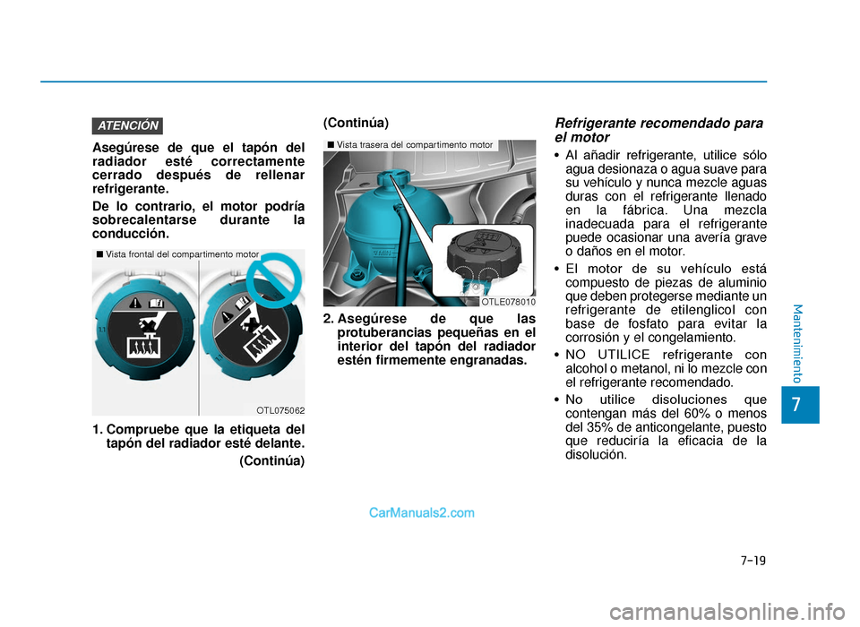 Hyundai Tucson 2019 Manual del propietario (in Spanish) 7-19
7
Mantenimiento
Asegúrese de que el tapón del
radiador esté correctamente
cerrado después de rellenar
refrigerante.
De lo contrario, el motor podría
sobrecalentarse durante la
conducción.
1 Hyundai Tucson 2019 Manual del propietario (in Spanish) 7-19
7
Mantenimiento
Asegúrese de que el tapón del
radiador esté correctamente
cerrado después de rellenar
refrigerante.
De lo contrario, el motor podría
sobrecalentarse durante la
conducción.
1