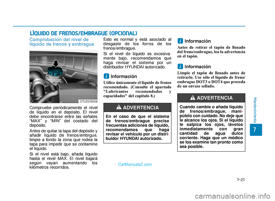 Hyundai Tucson 2019 Manual del propietario (in Spanish) 7-21
7
Mantenimiento
LÍQUIDO DE FRENOS/EMBRAGUE (OPCIONAL)
Comprobación del nivel de
líquido de frenos y embrague
Compruebe periódicamente el nivel
de líquido en el depósito. El nivel
debe encon Hyundai Tucson 2019 Manual del propietario (in Spanish) 7-21
7
Mantenimiento
LÍQUIDO DE FRENOS/EMBRAGUE (OPCIONAL)
Comprobación del nivel de
líquido de frenos y embrague
Compruebe periódicamente el nivel
de líquido en el depósito. El nivel
debe encon