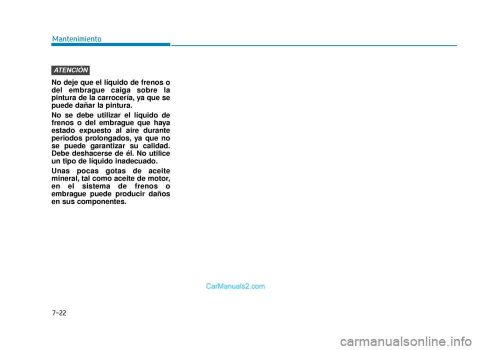 Hyundai Tucson 2019 Manual del propietario (in Spanish) Mantenimiento
7-22
No deje que el líquido de frenos o
del embrague caiga sobre la
pintura de la carrocería, ya que se
puede dañar la pintura.
No se debe utilizar el líquido de
frenos o del embragu Hyundai Tucson 2019 Manual del propietario (in Spanish) Mantenimiento
7-22
No deje que el líquido de frenos o
del embrague caiga sobre la
pintura de la carrocería, ya que se
puede dañar la pintura.
No se debe utilizar el líquido de
frenos o del embragu