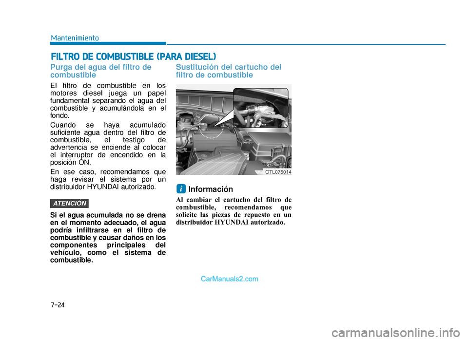Hyundai Tucson 2019 Manual del propietario (in Spanish) 7-24
Mantenimiento
FILTRO DE COMBUSTIBLE (PARA DIESEL)
Purga del agua del filtro de
combustible
El filtro de combustible en los
motores diesel juega un papel
fundamental separando el agua del
combusti Hyundai Tucson 2019 Manual del propietario (in Spanish) 7-24
Mantenimiento
FILTRO DE COMBUSTIBLE (PARA DIESEL)
Purga del agua del filtro de
combustible
El filtro de combustible en los
motores diesel juega un papel
fundamental separando el agua del
combusti