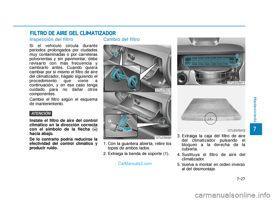 Hyundai Tucson 2019 Manual del propietario (in Spanish) 7-27
7
Mantenimiento
FILTRO DE AIRE DEL CLIMATIZADOR
Inspección del filtro
Si el vehículo circula durante
periodos prolongados por ciudades
muy contaminadas o por carreteras
polvorientas y sin pavim Hyundai Tucson 2019 Manual del propietario (in Spanish) 7-27
7
Mantenimiento
FILTRO DE AIRE DEL CLIMATIZADOR
Inspección del filtro
Si el vehículo circula durante
periodos prolongados por ciudades
muy contaminadas o por carreteras
polvorientas y sin pavim