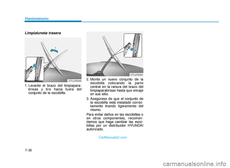 Hyundai Tucson 2019 Manual del propietario (in Spanish) 7-30
Mantenimiento
Limpialuneta trasera
1. Levante el brazo del limpiapara-
brisas y tire hacia fuera del
conjunto de la escobilla. 2. Monte un nuevo conjunto de la
escobilla colocando la parte
centr Hyundai Tucson 2019 Manual del propietario (in Spanish) 7-30
Mantenimiento
Limpialuneta trasera
1. Levante el brazo del limpiapara-
brisas y tire hacia fuera del
conjunto de la escobilla. 2. Monte un nuevo conjunto de la
escobilla colocando la parte
centr