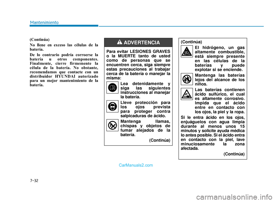 Hyundai Tucson 2019 Manual del propietario (in Spanish) 7-32
Mantenimiento
(Continúa)
No llene en exceso las células de la
batería.
De lo contrario podría corroerse la
batería u otros componentes.
Finalmente, cierre firmemente la
célula de la baterí Hyundai Tucson 2019 Manual del propietario (in Spanish) 7-32
Mantenimiento
(Continúa)
No llene en exceso las células de la
batería.
De lo contrario podría corroerse la
batería u otros componentes.
Finalmente, cierre firmemente la
célula de la baterí