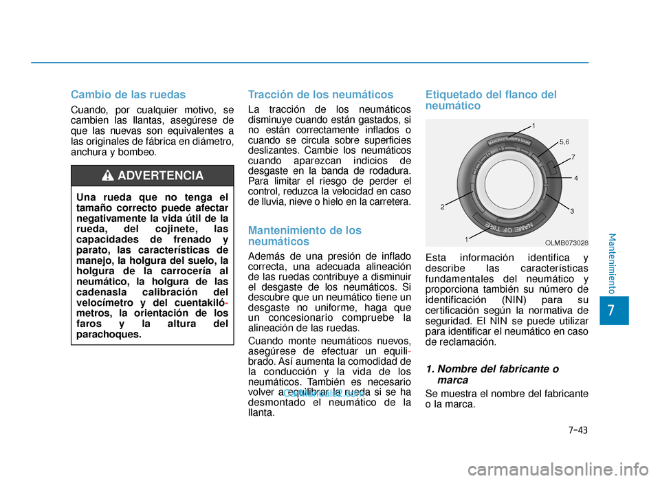Hyundai Tucson 2019 Manual del propietario (in Spanish) 7-43
7
Mantenimiento
Cambio de las ruedas
Cuando, por cualquier motivo, se
cambien las llantas, asegúrese de
que las nuevas son equivalentes a
las originales de fábrica en diámetro,
anchura y bombe Hyundai Tucson 2019 Manual del propietario (in Spanish) 7-43
7
Mantenimiento
Cambio de las ruedas
Cuando, por cualquier motivo, se
cambien las llantas, asegúrese de
que las nuevas son equivalentes a
las originales de fábrica en diámetro,
anchura y bombe