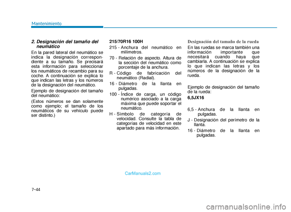 Hyundai Tucson 2019  Manual del propietario (in Spanish) 7-44
Mantenimiento
2. Designación del tamaño delneumático
En la pared lateral del neumático se
indica la designación correspon -
diente a su tamaño. Se precisará
esta información para seleccio