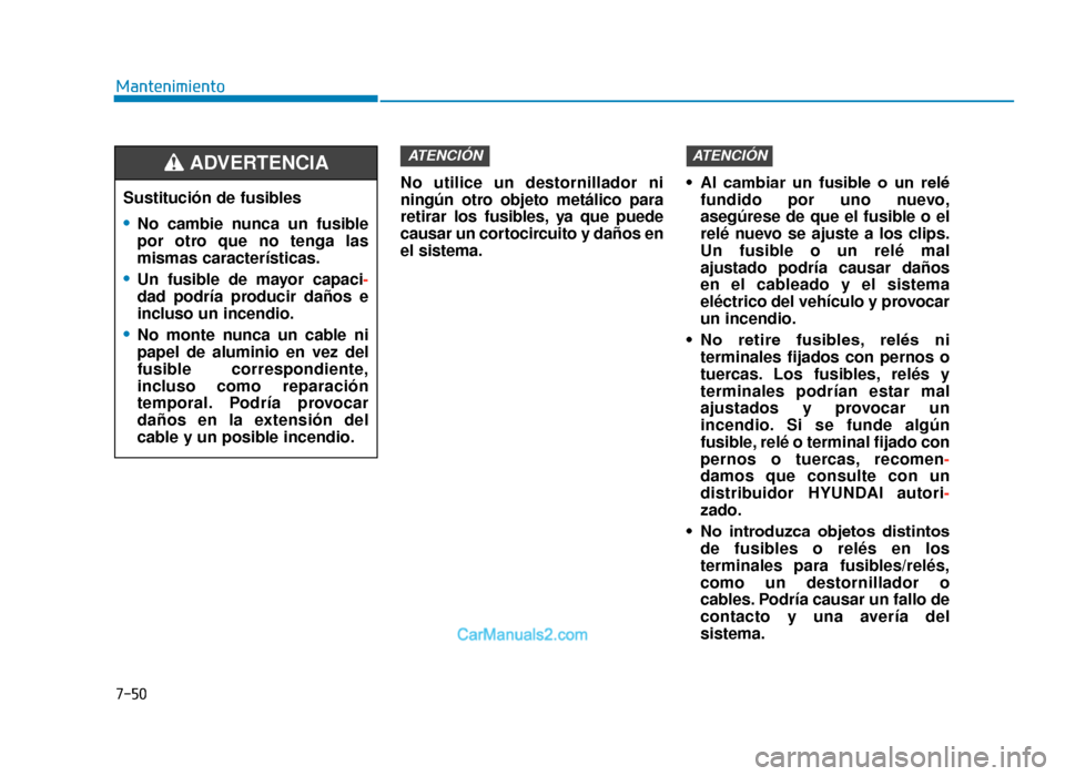 Hyundai Tucson 2019  Manual del propietario (in Spanish) 7-50
MantenimientoNo utilice un destornillador ni
ningún otro objeto metálico para
retirar los fusibles, ya que puede
causar un cortocircuito y daños en
el sistema. • Al  cambiar  un  fusible  o 