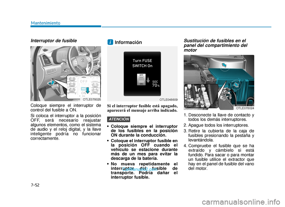 Hyundai Tucson 2019  Manual del propietario (in Spanish) 7-52
Mantenimiento
Interruptor de fusible
Coloque siempre el interruptor de
control del fusible a ON.
Si coloca el interruptor a la posición
OFF, será necesario reajustar
algunos elementos, como el 