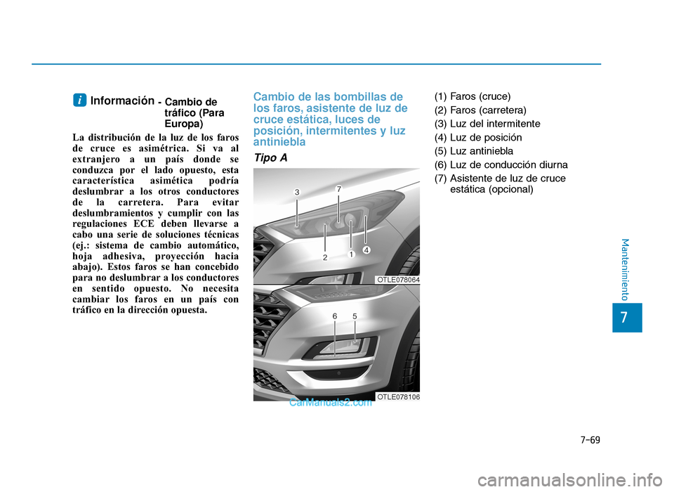 Hyundai Tucson 2019 Manual del propietario (in Spanish) 7-69
7
Mantenimiento
Información - Cambio detráfico (Para
Europa)
La distribución de la luz de los faros
de cruce es asimétrica. Si va al
extranjero a un país donde se
conduzca por el lado opuest Hyundai Tucson 2019 Manual del propietario (in Spanish) 7-69
7
Mantenimiento
Información - Cambio detráfico (Para
Europa)
La distribución de la luz de los faros
de cruce es asimétrica. Si va al
extranjero a un país donde se
conduzca por el lado opuest