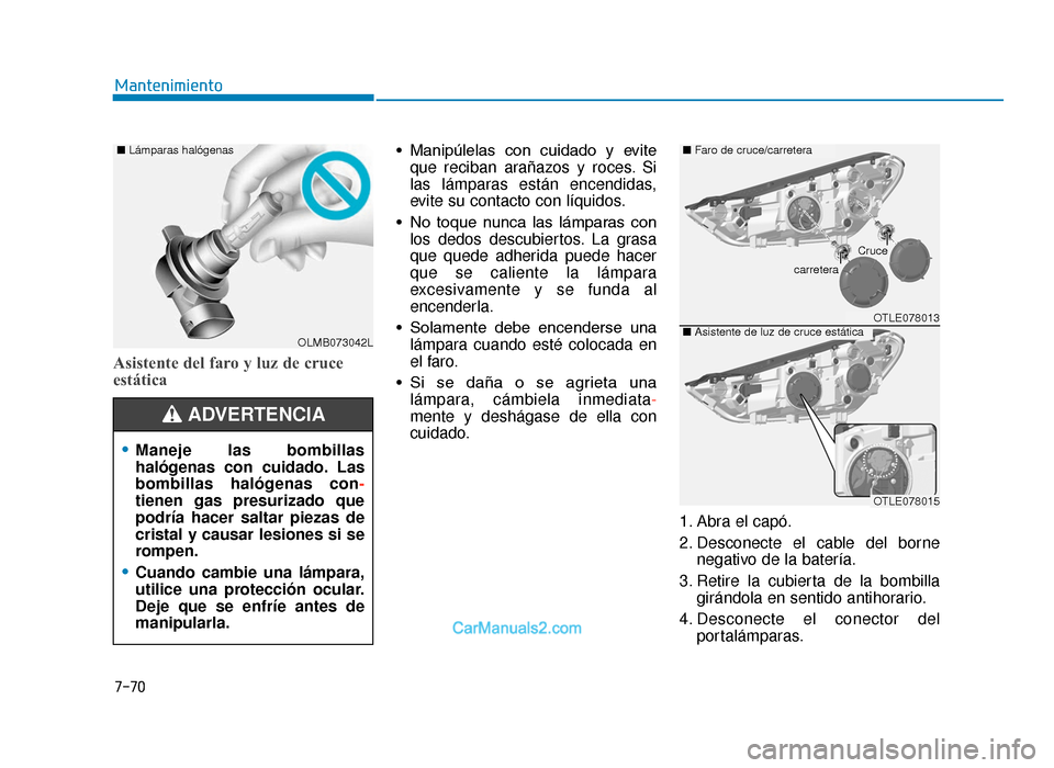 Hyundai Tucson 2019 Manual del propietario (in Spanish) 7-70
Mantenimiento
Asistente del faro y luz de cruce
estática
• Manipúlelas con cuidado y eviteque reciban arañazos y roces. Si
las lámparas están encendidas,
evite su contacto con líquido Hyundai Tucson 2019 Manual del propietario (in Spanish) 7-70
Mantenimiento
Asistente del faro y luz de cruce
estática
• Manipúlelas con cuidado y eviteque reciban arañazos y roces. Si
las lámparas están encendidas,
evite su contacto con líquido