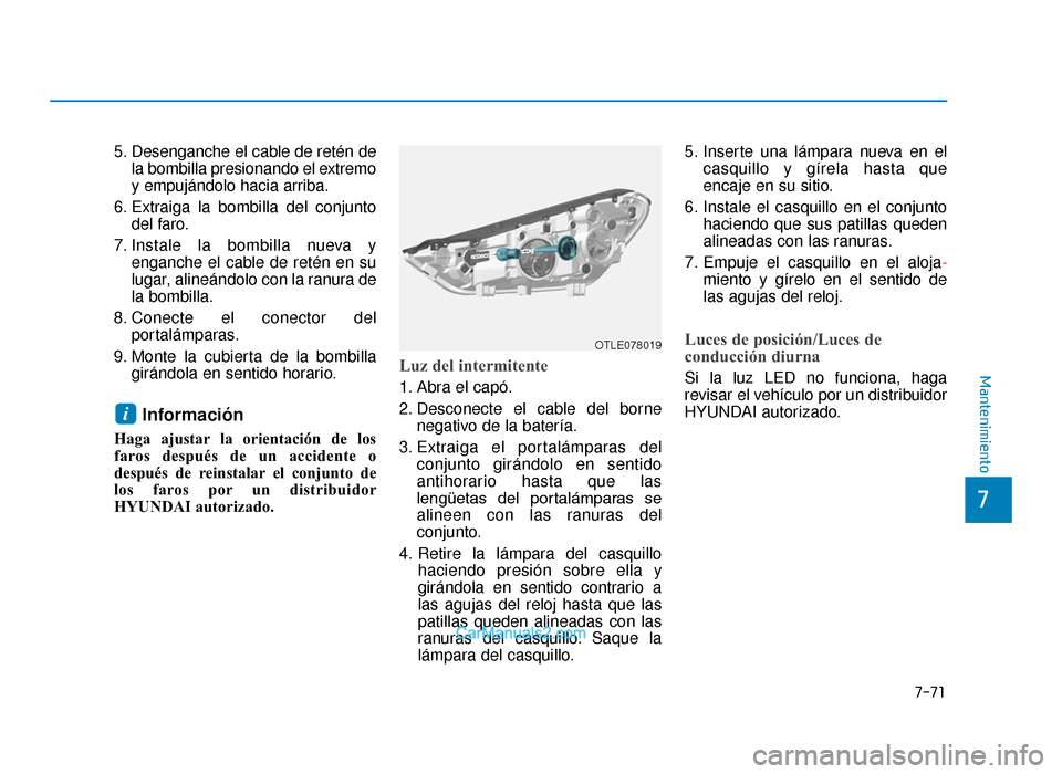 Hyundai Tucson 2019  Manual del propietario (in Spanish) 7-71
7
Mantenimiento
5. Desenganche el cable de retén dela bombilla presionando el extremo
y empujándolo hacia arriba.
6. Extraiga la bombilla del conjunto del faro.
7. Instale la bombilla nueva y e